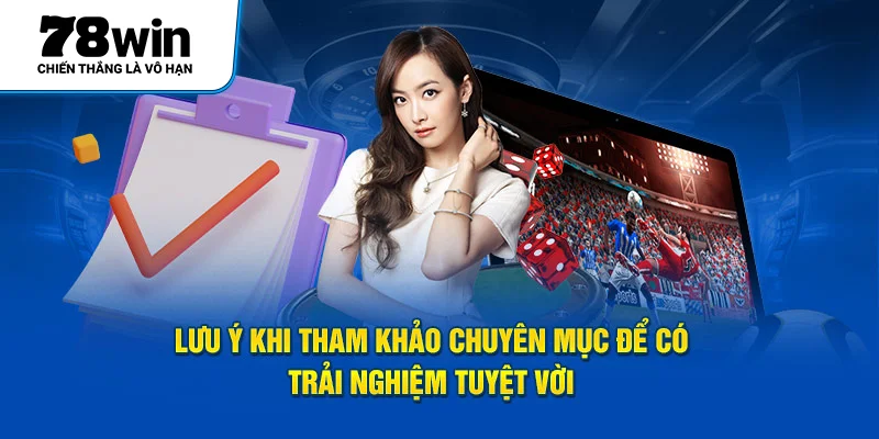 Lưu ý khi tham khảo chuyên mục để có trải nghiệm tuyệt vời